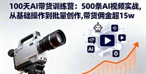 100天AI带货训练营：500条AI视频实战,从基础操作到批量创作,带货佣金超15w-桀创项目掘金社