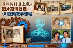 老照片修复上色+图片高清处理+Ai视频教学课程-桀创项目掘金社