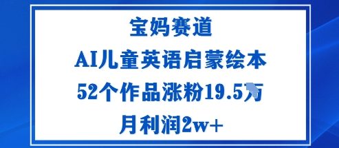 宝妈赛道：AI儿童英语启蒙绘本52个作品涨粉19.5W月利润2w+-桀创项目掘金社