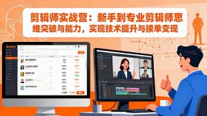 剪辑师实战营：新手到专业剪辑师思维突破与能力，实现技术提升与接单变现-桀创项目掘金社