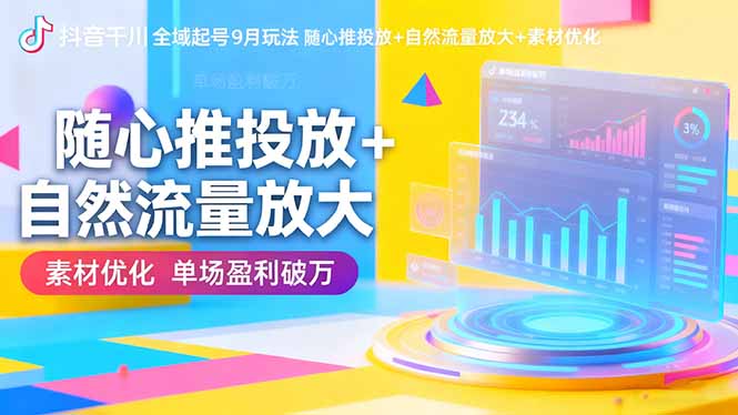 抖音千川全域起号9月玩法 随心推投放+自然流量放大+素材优化 单场盈利破万-桀创项目掘金社