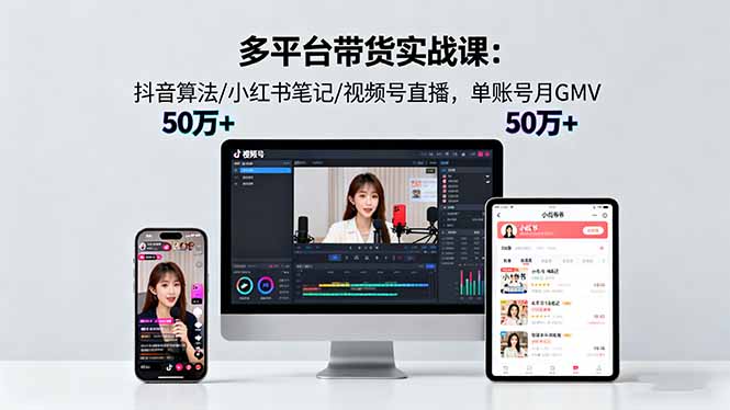 多平台带货实战课18.0：抖音算法/小红书笔记/视频号直播，单账号月GMV50w+-桀创项目掘金社
