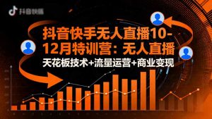 抖音快手无人直播10-12月特训营:无人直播天花板技术+流量运营+商业变现-桀创项目掘金社