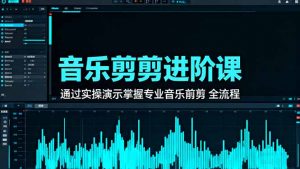 音乐剪辑进阶课:通过实操演示掌握专业的音乐剪辑全流程技能-桀创项目掘金社