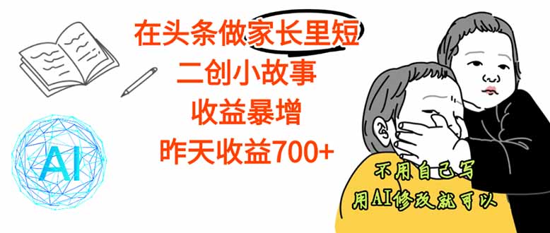【劲爆】在头条做家长里短二创小故事，收益暴增，这个月我已经赚了1.5W+-桀创项目掘金社