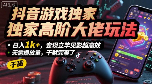 抖音游戏独家高阶大佬玩法，日入1k+，变现立竿见影超高效，无需播放量，干就完事了【揭秘】-桀创项目掘金社