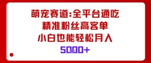 萌宠赛道,全平台通吃,精准粉丝高客单,小白也能轻松月入5k-桀创项目掘金社