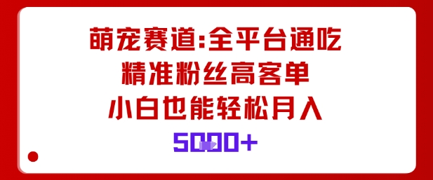 萌宠赛道，全平台通吃，精准粉丝高客单，小白也能轻松月入5k-桀创项目掘金社