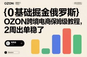 0基础掘金俄罗斯,OZON跨境电商保姆级教程,2周出单稳了-桀创项目掘金社