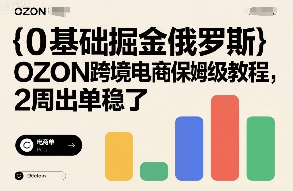 0基础掘金俄罗斯，OZON跨境电商保姆级教程，2周出单稳了-桀创项目掘金社