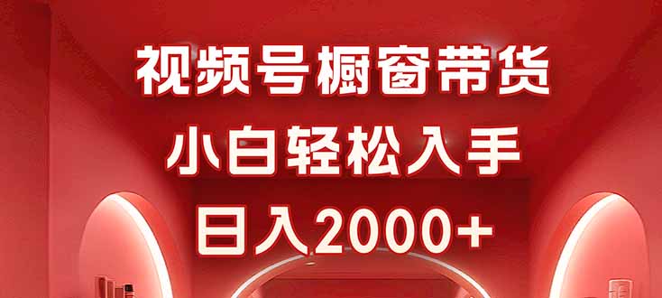 视频号橱窗带货，小白轻松入手，日入2000+-桀创项目掘金社