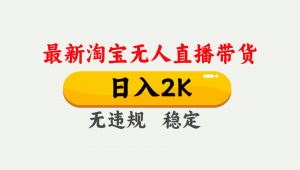 淘宝无人直播【最新】，日入2K，独家技术，无违规无封号，可矩阵，长期…-桀创项目掘金社