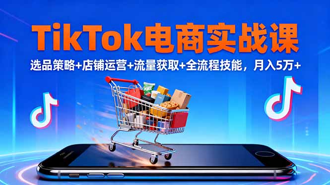 TikTok电商实战课10月，选品策略+店铺运营+流量获取+全流程技能，月入5万+-桀创项目掘金社