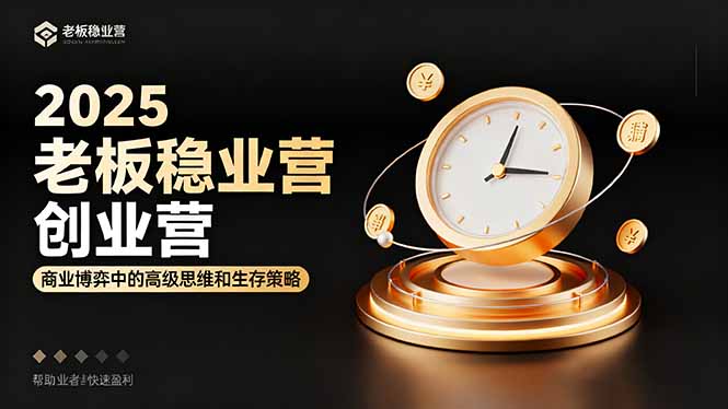2025老板稳赚创业营：商业博弈中高级思维和生存策略，帮助创业者快速盈利-桀创项目掘金社