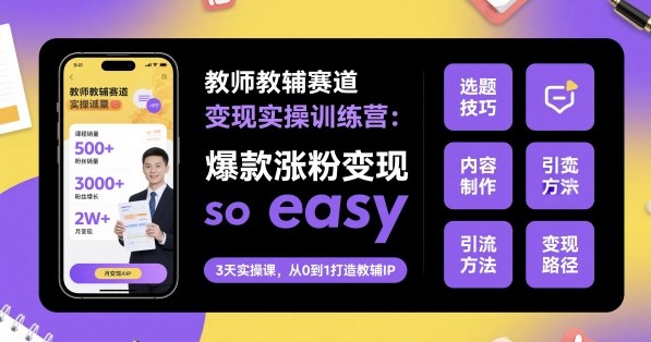 教师教辅赛道变现实操训练营，爆款涨粉变现so easy-桀创项目掘金社