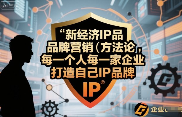 新经济IP品牌营销方法论，每一个人每一家企业都应该打造自己IP品牌-桀创项目掘金社