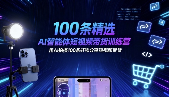100条精选AI智能体短视频带货训练营，用AI拍摄100条好物分享短视频带货-桀创项目掘金社