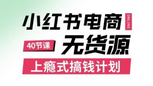 小红书无货源电商课程,上瘾式搞钱计划,不论月薪3k还是3W都应该学的賺钱技巧-桀创项目掘金社