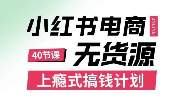 小红书无货源电商课程，上瘾式搞钱计划，不论月薪3k还是3W都应该学的賺钱技巧-桀创项目掘金社