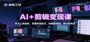 AI+剪辑变现课:学AI工具使用、掌握剪辑技巧,做爆款视频,接任务带货-桀创项目掘金社