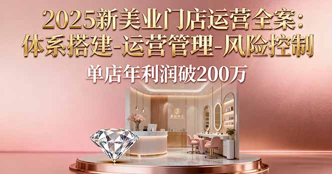 2025新美业门店运营全案：体系搭建-运营管理-风险控制，单店年利润破200万-桀创项目掘金社