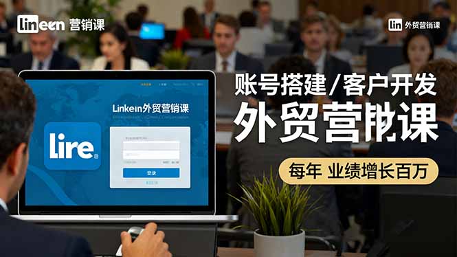 LinkedIn外贸营销课：账号搭建/客户开发/成交转化，年业绩增长百万+-桀创项目掘金社