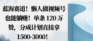蓝海赛道,懒人做视频号也能躺挣,单条120W赞,分成计划直接拿1.5k,不用拍不用剪-桀创项目掘金社