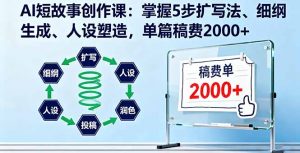 AI短故事创作课:掌握5步扩写法、细纲生成、人设塑造,单篇稿费2000+-桀创项目掘金社