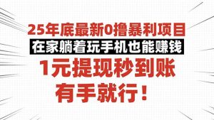 25年底最新0撸暴利项目，在家躺着玩手机也能赚钱，1元提现秒到账，有手…-桀创项目掘金社