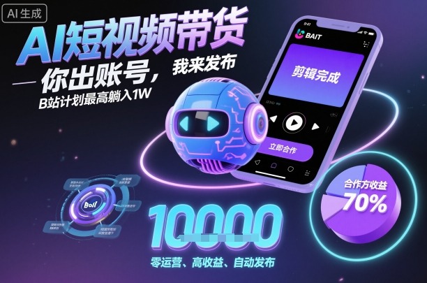 AI短视频带货，你出账号，我来发布，B站计划最高躺入1W【揭秘】-桀创项目掘金社