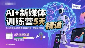 AI+新媒体训练营,5天快速掌握AI和新媒体营销技能,零基础到精通-桀创项目掘金社