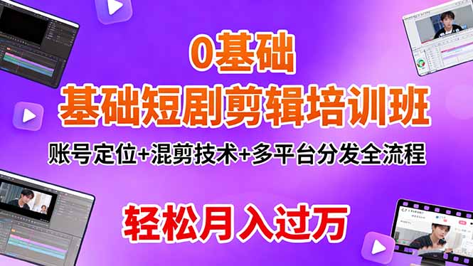 0基础短剧剪辑培训班：账号定位+混剪技术+多平台分发全流程，轻松月入过万-桀创项目掘金社