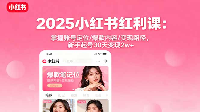 2025小红书红利课：掌握账号定位/爆款内容/变现路径，新手起号30天变现2w+-桀创项目掘金社