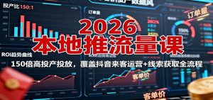 2026本地推流量课:150倍高投产投放,覆盖抖音来客运营+线索获取全流程-桀创项目掘金社