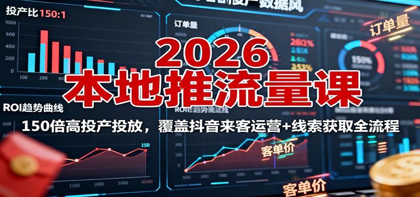 2026本地推流量课：150倍高投产投放，覆盖抖音来客运营+线索获取全流程-桀创项目掘金社