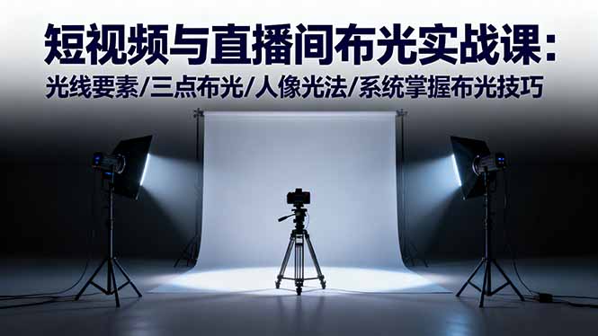 短视频与直播间布光实战课:光线要素/三点布光/人像光法/系统掌握布光技巧-桀创项目掘金社