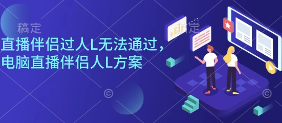 直播伴侣过人L无法通过，电脑直播伴侣人L方案，自测-桀创项目掘金社