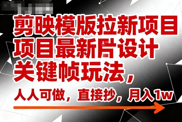剪映模版拉新项目最新图片设计关键帧玩法,人人可做,直接抄,月入1w+-桀创项目掘金社