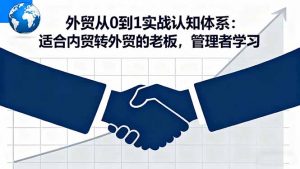 外贸从0到1实战认知体系:适合内贸转外贸的老板,管理者学习-桀创项目掘金社