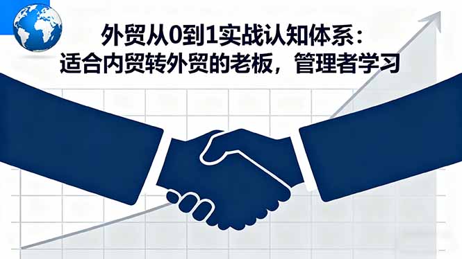 外贸从0到1实战认知体系：适合内贸转外贸的老板，管理者学习-桀创项目掘金社