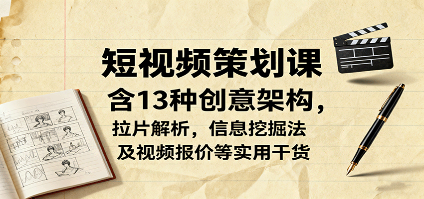 短视频策划课，含13种创意架构，拉片解析，信息挖掘法及视频报价等实用干货-桀创项目掘金社