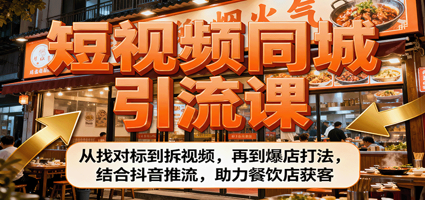 短视频同城引流课：从找对标到拆视频，再到爆店打法，结合抖音推流，助力餐饮店获客-桀创项目掘金社