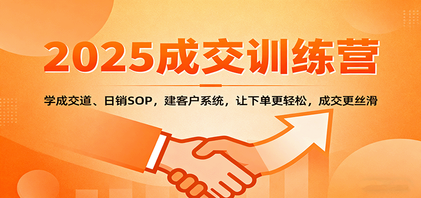 2025成交实战训练营：学成交道、日销SOP，建客户系统，让下单更轻松，成交更丝滑-桀创项目掘金社