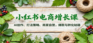 小红书电商增长课:AI创作、打法策略、商家自营,爆款与转化秘籍-桀创项目掘金社