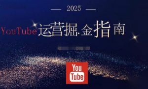 2025油管YouTuBe运营掘金指南，全方位帮你从零搭建油管运营体系-桀创项目掘金社