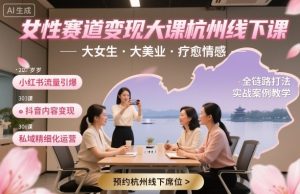 女性赛道变现大课杭州线下,大女生,大美业,疗愈情感,一套小红书、抖音、私域全链路打法-桀创项目掘金社