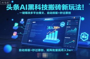 头条AI黑科技搬砖新玩法!一键爆改多平台爆文,自动排版+秒过原创,矩阵批量搞月入3w+【揭秘】-桀创项目掘金社