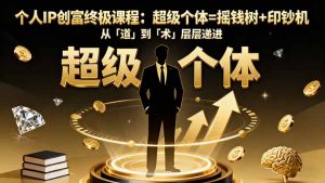 个人IP创富终极课程：超级个体=摇钱树+印钞机，从「道」到「术」层层递进-桀创项目掘金社