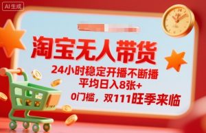 淘宝无人带货，24小时稳定开播不断播，平均日入8张+，0门槛，双11旺季来临【揭秘】-桀创项目掘金社