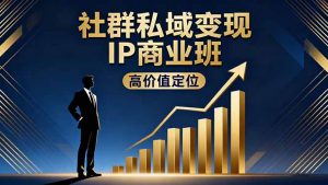 社群私域变现IP商业班,高价值定位,精准引流,私聊成交,实践年盈利破百万-桀创项目掘金社
